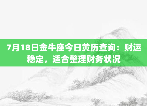7月18日金牛座今日黄历查询：财运稳定，适合整理财务状况