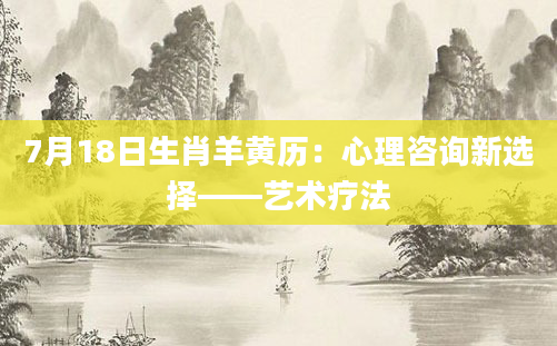 7月18日生肖羊黄历：心理咨询新选择——艺术疗法