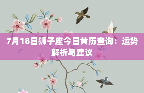 7月18日狮子座今日黄历查询：运势解析与建议
