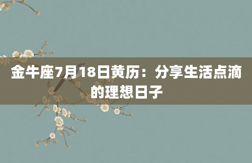 金牛座7月18日黄历：分享生活点滴的理想日子