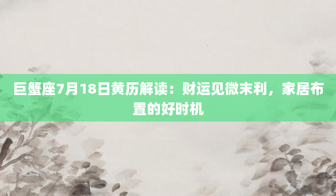 巨蟹座7月18日黄历解读：财运见微末利，家居布置的好时机