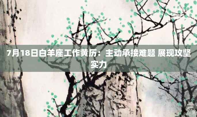 7月18日白羊座工作黄历：主动承接难题 展现攻坚实力