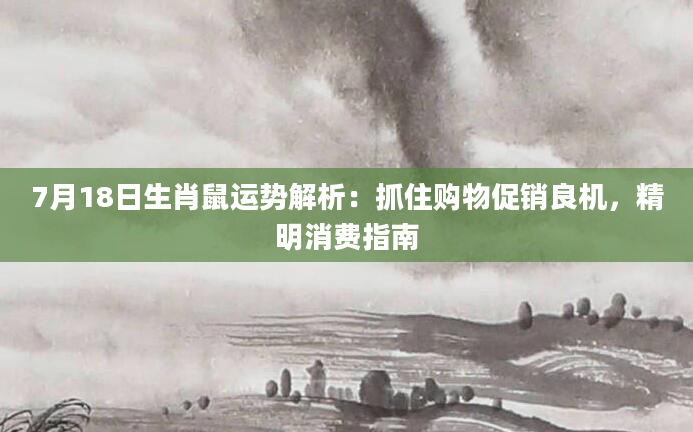 7月18日生肖鼠运势解析：抓住购物促销良机，精明消费指南