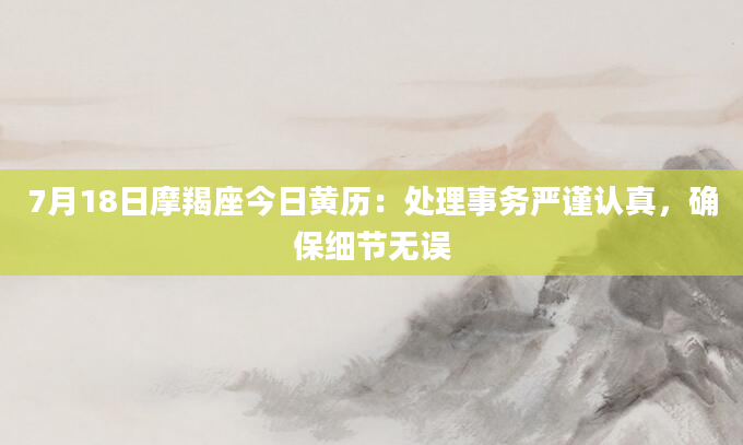 7月18日摩羯座今日黄历：处理事务严谨认真，确保细节无误