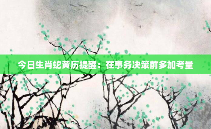 今日生肖蛇黄历提醒：在事务决策前多加考量
