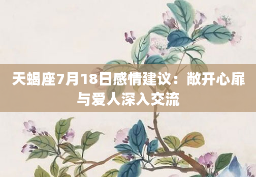 天蝎座7月18日感情建议：敞开心扉与爱人深入交流
