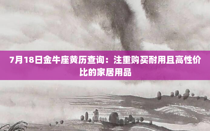 7月18日金牛座黄历查询：注重购买耐用且高性价比的家居用品