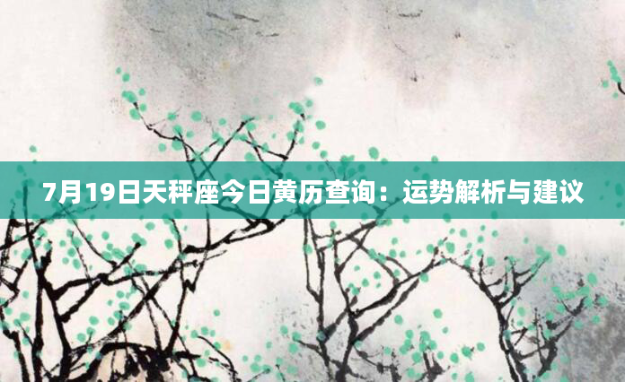 7月19日天秤座今日黄历查询：运势解析与建议