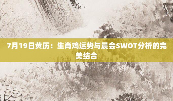 7月19日黄历：生肖鸡运势与晨会SWOT分析的完美结合