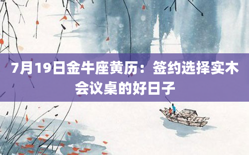 7月19日金牛座黄历：签约选择实木会议桌的好日子