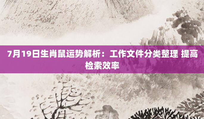7月19日生肖鼠运势解析：工作文件分类整理 提高检索效率