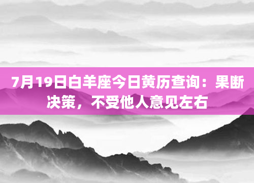 7月19日白羊座今日黄历查询：果断决策，不受他人意见左右