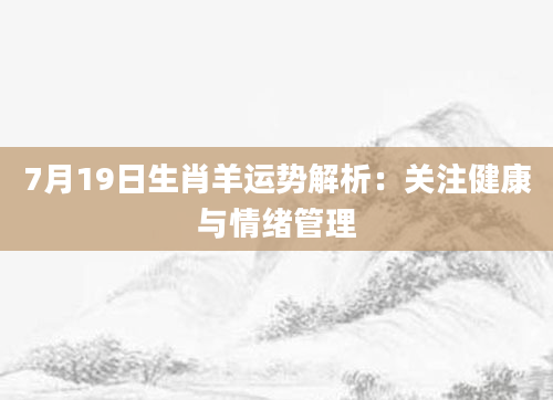 7月19日生肖羊运势解析：关注健康与情绪管理