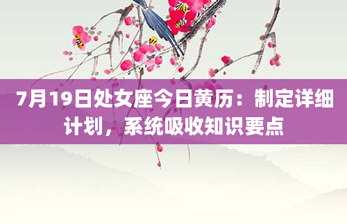 7月19日处女座今日黄历：制定详细计划，系统吸收知识要点