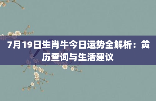 7月19日生肖牛今日运势全解析：黄历查询与生活建议