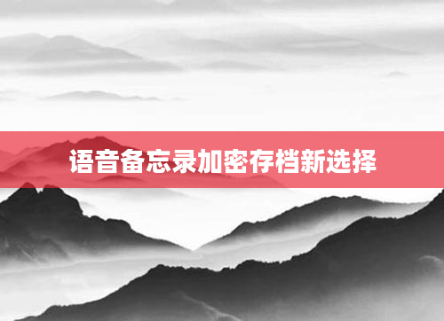 语音备忘录加密存档新选择