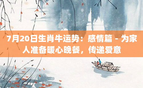 7月20日生肖牛运势：感情篇 - 为家人准备暖心晚餐，传递爱意