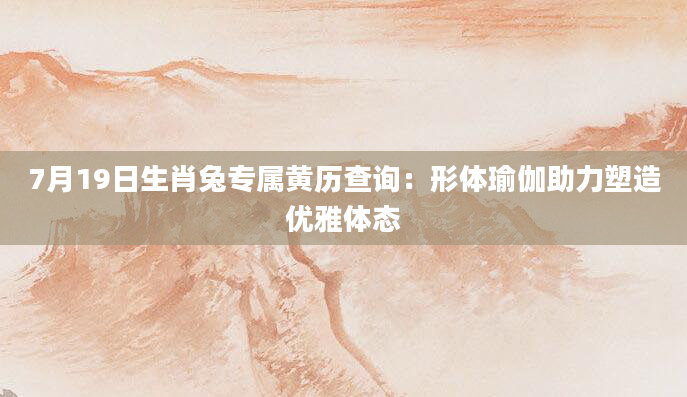 7月19日生肖兔专属黄历查询：形体瑜伽助力塑造优雅体态