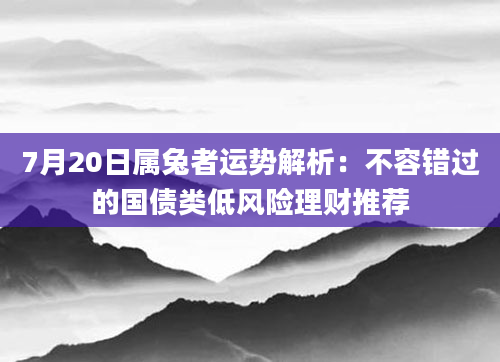 7月20日属兔者运势解析：不容错过的国债类低风险理财推荐
