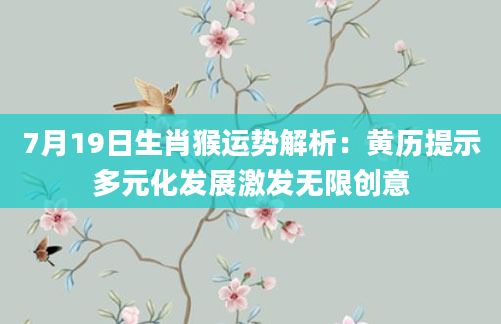 7月19日生肖猴运势解析：黄历提示多元化发展激发无限创意