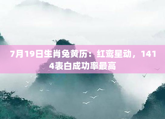 7月19日生肖兔黄历：红鸾星动，1414表白成功率最高