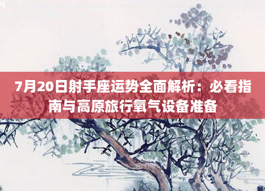 7月20日射手座运势全面解析：必看指南与高原旅行氧气设备准备