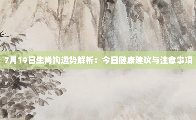7月19日生肖狗运势解析：今日健康建议与注意事项