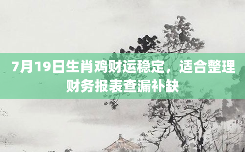 7月19日生肖鸡财运稳定，适合整理财务报表查漏补缺