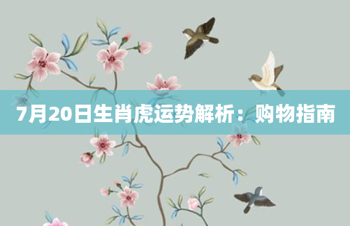 7月20日生肖虎运势解析：购物指南