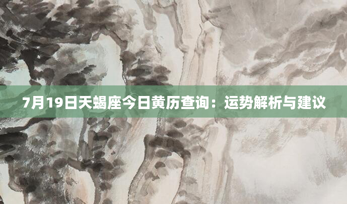 7月19日天蝎座今日黄历查询：运势解析与建议