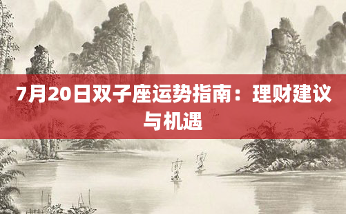 7月20日双子座运势指南：理财建议与机遇