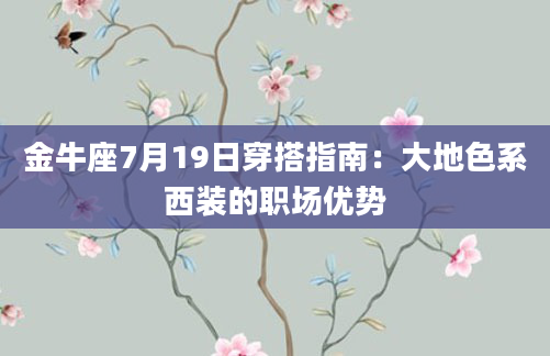 金牛座7月19日穿搭指南：大地色系西装的职场优势