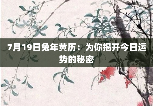 7月19日兔年黄历：为你揭开今日运势的秘密