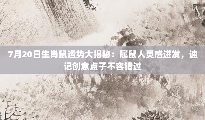 7月20日生肖鼠运势大揭秘：属鼠人灵感迸发，速记创意点子不容错过