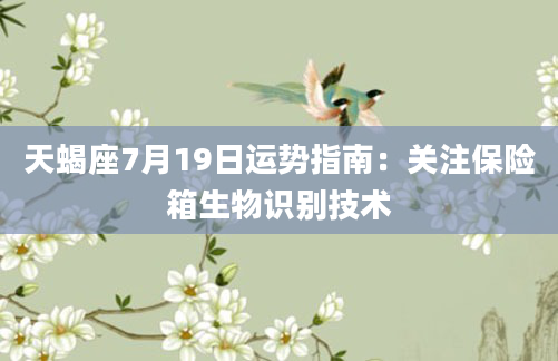天蝎座7月19日运势指南：关注保险箱生物识别技术