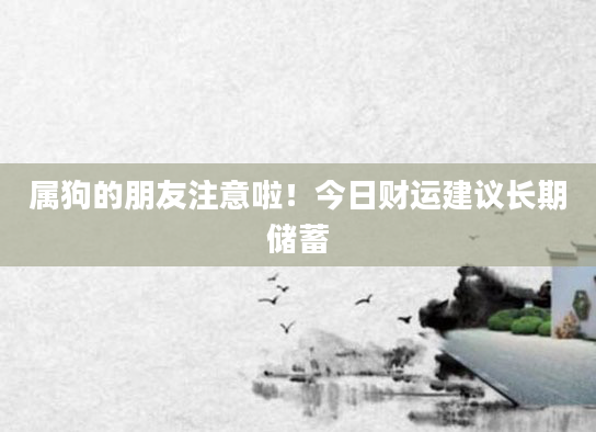 属狗的朋友注意啦！今日财运建议长期储蓄