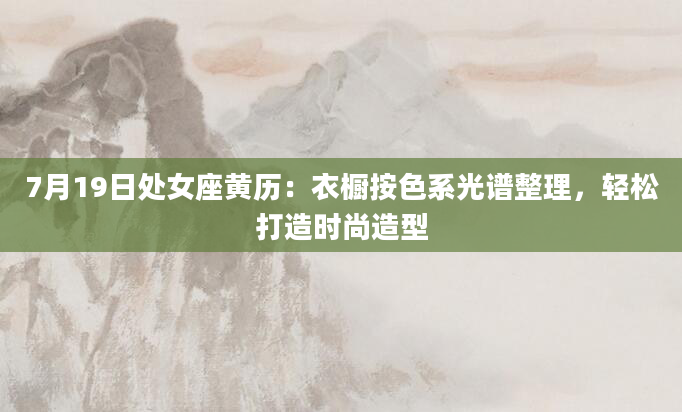 7月19日处女座黄历：衣橱按色系光谱整理，轻松打造时尚造型