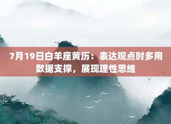 7月19日白羊座黄历：表达观点时多用数据支撑，展现理性思维