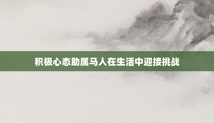 积极心态助属马人在生活中迎接挑战