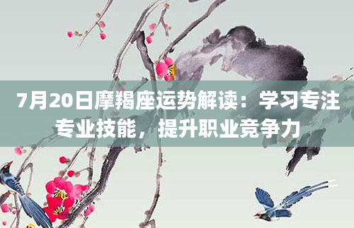 7月20日摩羯座运势解读：学习专注专业技能，提升职业竞争力