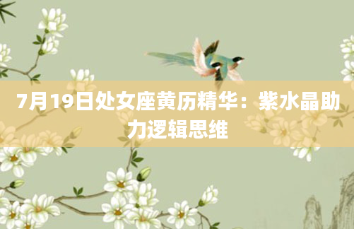 7月19日处女座黄历精华：紫水晶助力逻辑思维