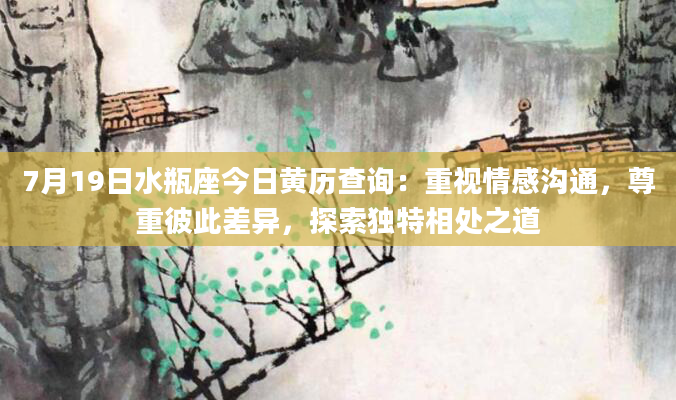 7月19日水瓶座今日黄历查询：重视情感沟通，尊重彼此差异，探索独特相处之道