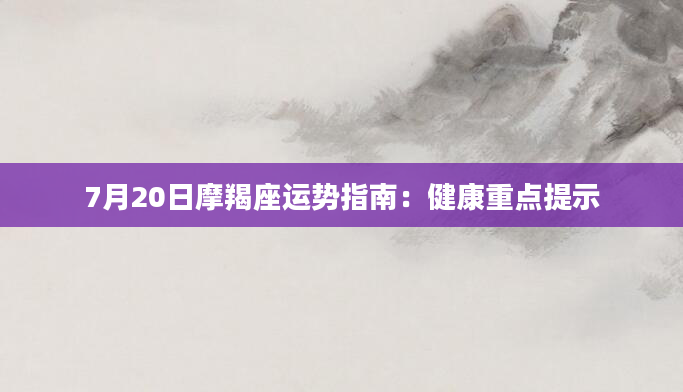 7月20日摩羯座运势指南：健康重点提示