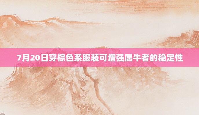 7月20日穿棕色系服装可增强属牛者的稳定性
