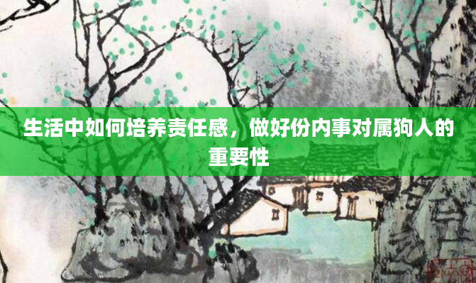 生活中如何培养责任感，做好份内事对属狗人的重要性