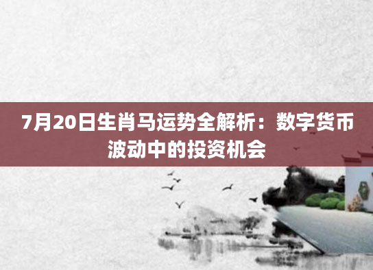 7月20日生肖马运势全解析：数字货币波动中的投资机会