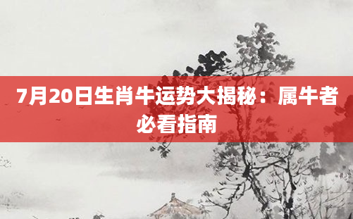 7月20日生肖牛运势大揭秘：属牛者必看指南