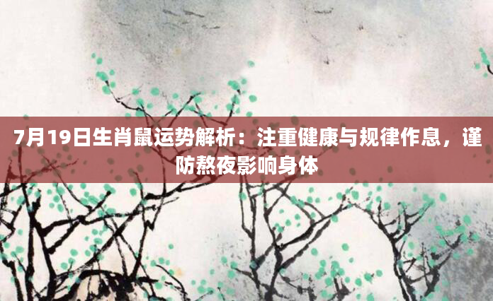 7月19日生肖鼠运势解析：注重健康与规律作息，谨防熬夜影响身体