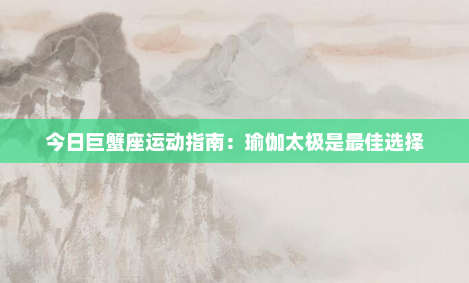 今日巨蟹座运动指南：瑜伽太极是最佳选择