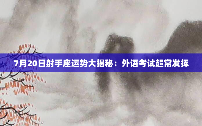 7月20日射手座运势大揭秘：外语考试超常发挥